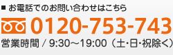 お電話でのお問い合わせはフリーダイヤル0120-753-743まで。営業時間／9:30～19:00（土・日・祝除く）