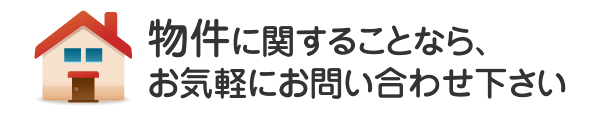 物件に関することなら、なんでもお気軽にお問い合わせ下さい